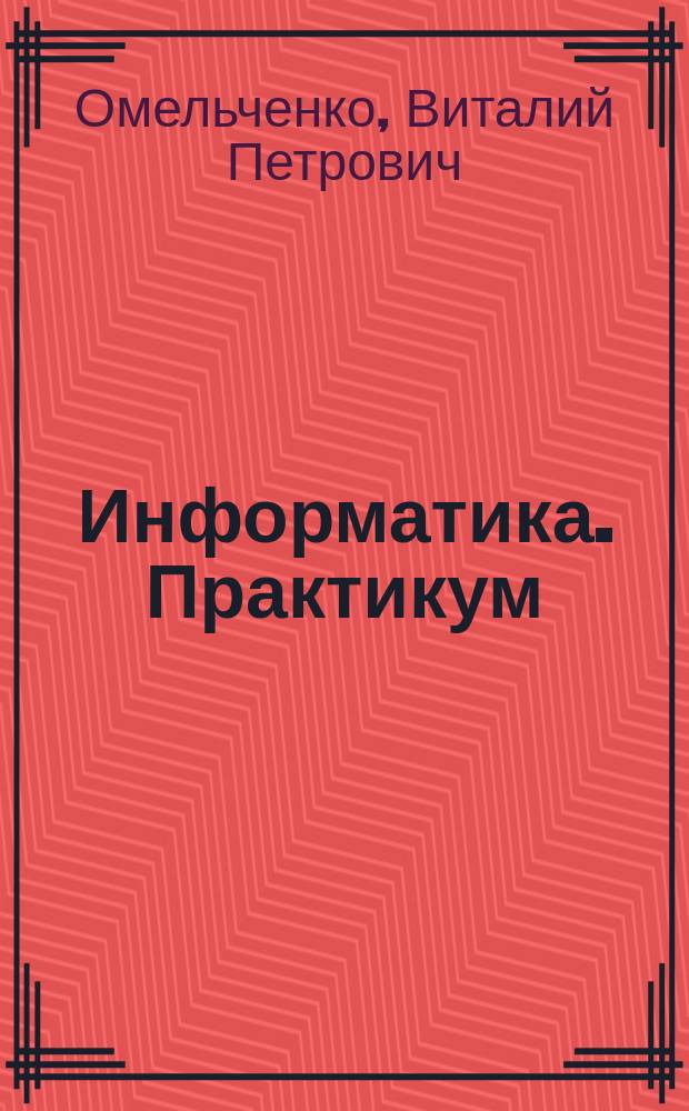 Информатика. Практикум : для медицинских училищ и колледжей : учебник для учащихся образовательных организаций среднего профессионального образования, обучающихся по группе специальностей "Здравоохранение" по дисциплине "Информатика"