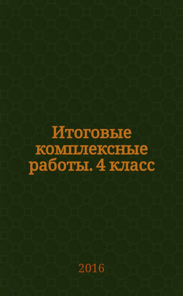 Итоговые комплексные работы. 4 класс : 9 тренировочных вариантов, соответствие программе, рекомендации по оцениванию, образец выполнения, ответы к заданиям : 6+