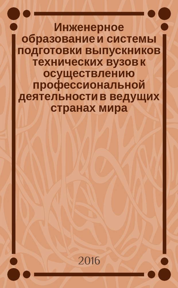 Инженерное образование и системы подготовки выпускников технических вузов к осуществлению профессиональной деятельности в ведущих странах мира : монография