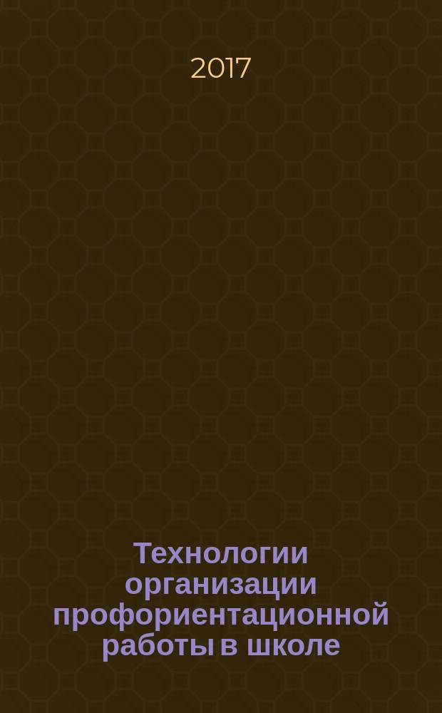 Технологии организации профориентационной работы в школе : практическое пособие