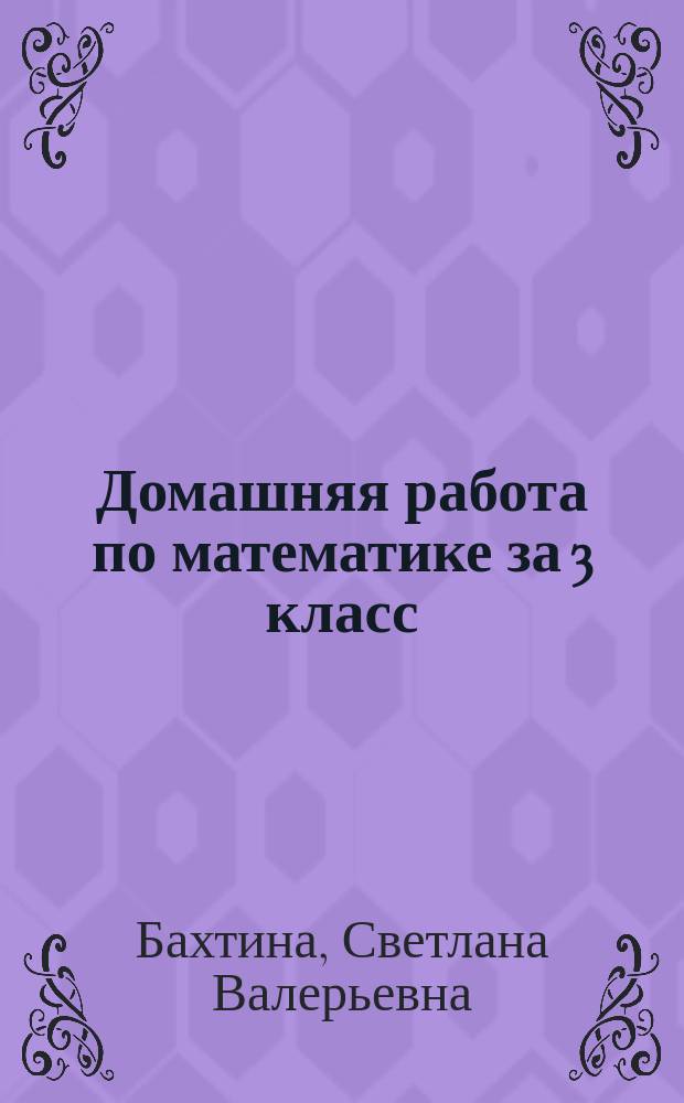 Домашняя работа по математике за 3 класс : к учебнику "Математика". 3 класс. Учеб. для общеобразоват. организаций. В 2 ч./ М. И. Моро, М. А. Бантова, Г. В. Бельтюкова и др..- 5-е изд.-М.: Просвещение, 2015" и рабочей тетради "Математика. Рабочая тетрадь. 3 класс. Пособие для учащихся общеобразовательных организаций. В двух частях.- М. И. Моро, С. И. Волкова.- М.: Просвещение, 2015" : ФГОС. К новому учебнику : только для родителей