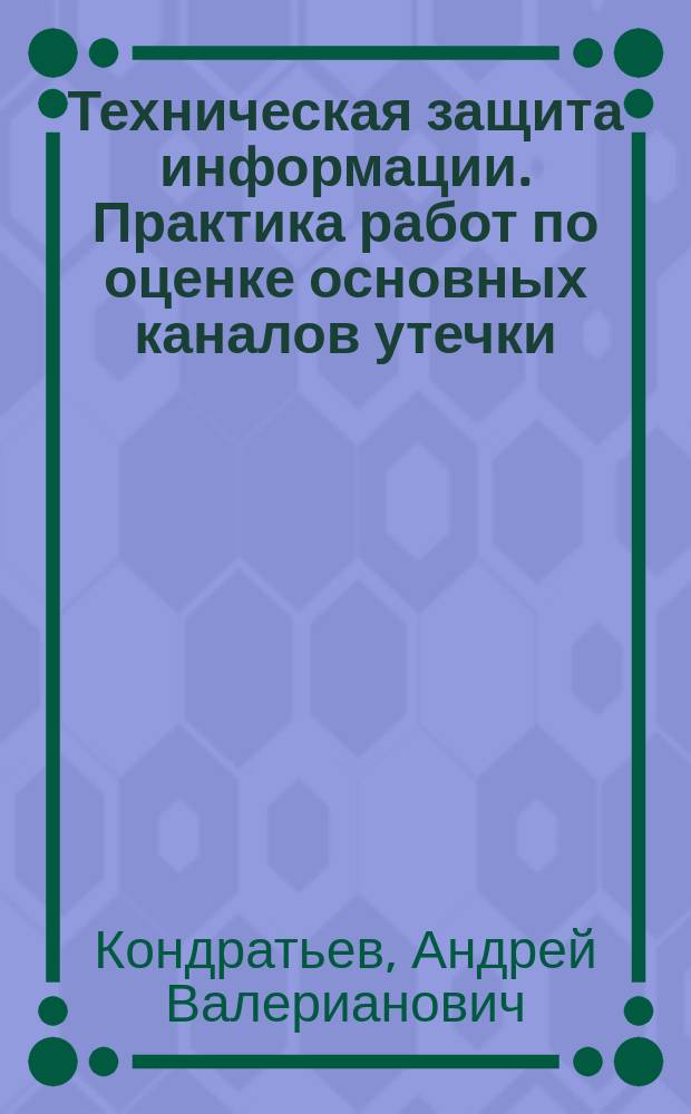 Техническая защита информации. Практика работ по оценке основных каналов утечки : учебное пособие