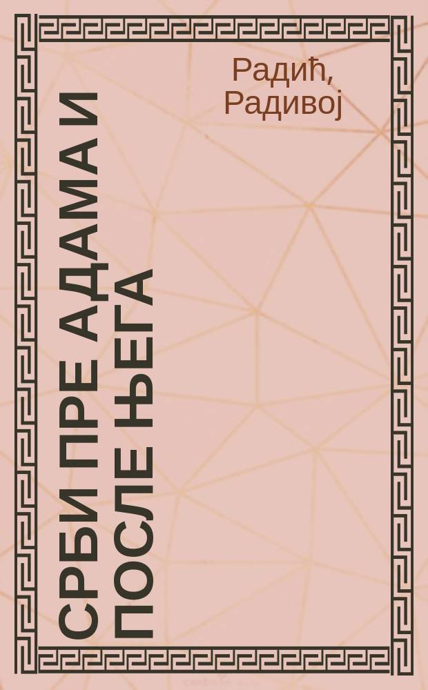 Срби пре Адама и после њега : историја једне злоупотребе: слово против "новоромантичара" = Сербы до Адама и после него