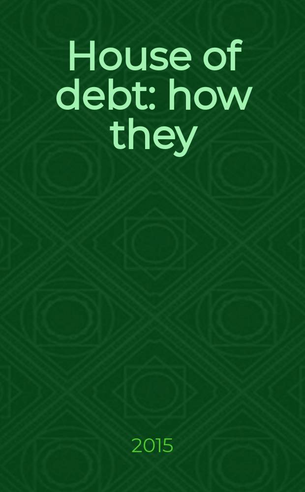 House of debt : how they (and you) caused the Great Recession, and how we can prevent it from happening again : with a new afterword = Дом долгов : как они (и вы) вызвали Великую рецессию, и как мы можем предотвратить ее повторение. с новым послесловием