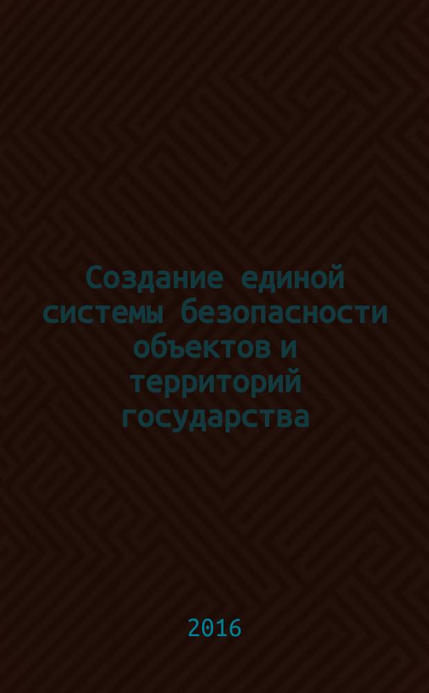 Создание единой системы безопасности объектов и территорий государства : сборник докладов и статей IХ-ой международной научно-технической конференции "Электронный город - электронная губерния - электронное государство", проведенной во Всероссийском выставочном центре (г. Москва) 18 мая 2016 года в рамках деловой программы Международного салона "Комплексная безопасность - 2016"