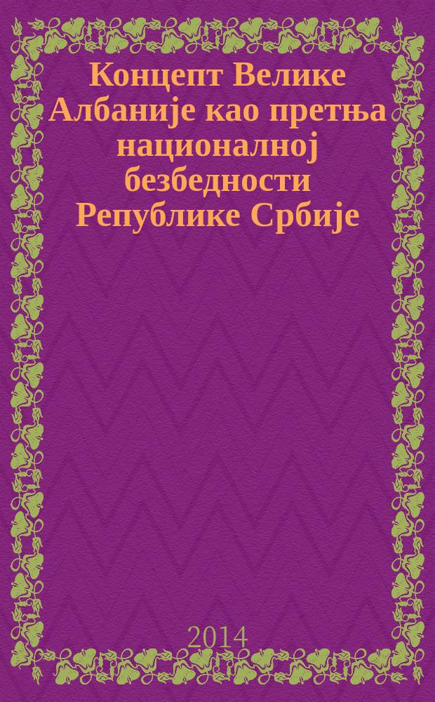 Концепт Велике Албаније као претња националној безбедности Републике Србије = Концепция Великой Албании как угроза национальной безопасности Республики Сербии