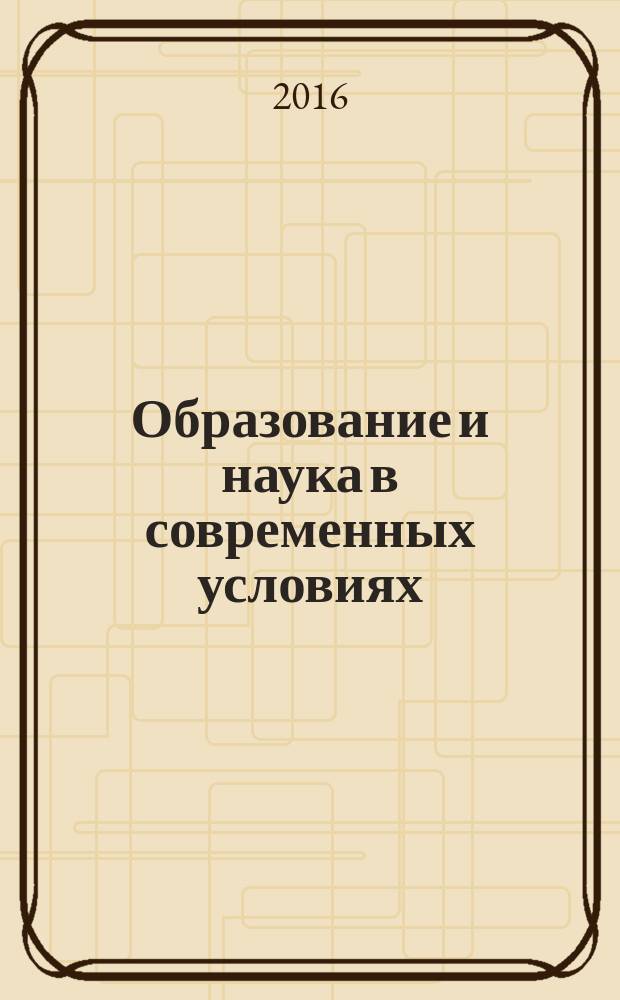 Образование и наука в современных условиях : сборник материалов VIII Международной научно-практической конференции, Чебоксары, 26 июня 2016 г