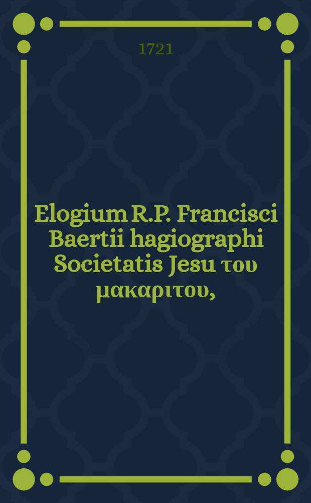 Elogium R.P. Francisci Baertii hagiographi Societatis Jesu του μακαριτου, // Acta sanctorum Julii