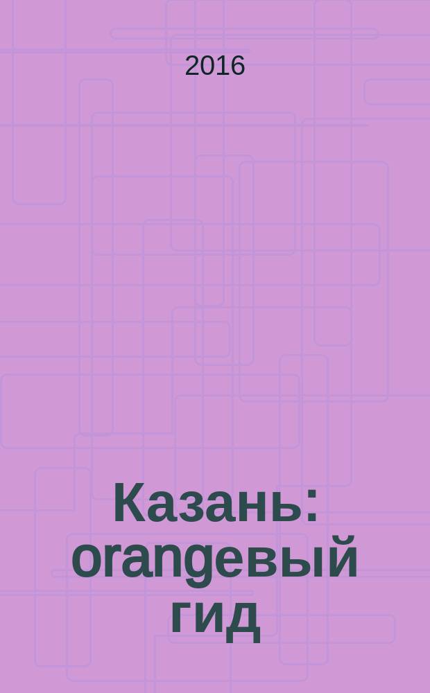 Казань : orangевый гид : путеводитель : с детальной картой города внутри