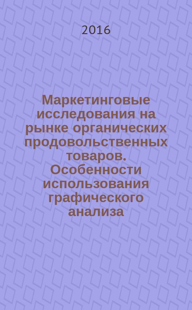 Маркетинговые исследования на рынке органических продовольственных товаров. Особенности использования графического анализа : научная монография