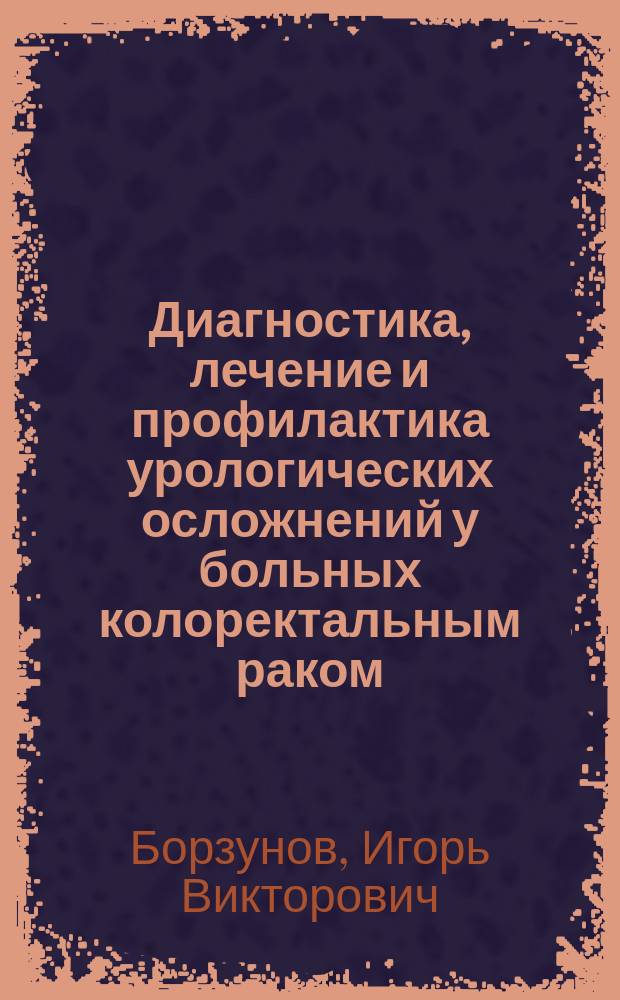 Диагностика, лечение и профилактика урологических осложнений у больных колоректальным раком : учебное пособие для врачей