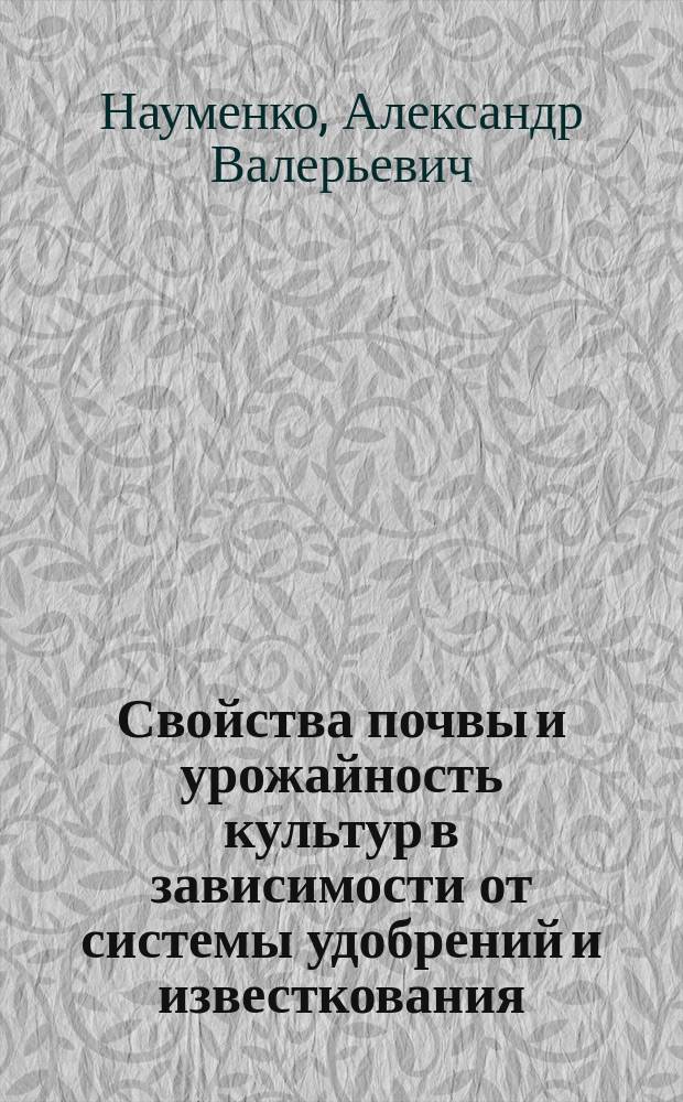 Свойства почвы и урожайность культур в зависимости от системы удобрений и известкования : монография