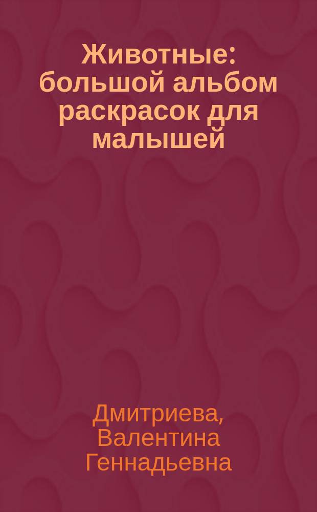 Животные : большой альбом раскрасок для малышей : для занятий взрослых с детьми : для дошкольного возраста : 0+
