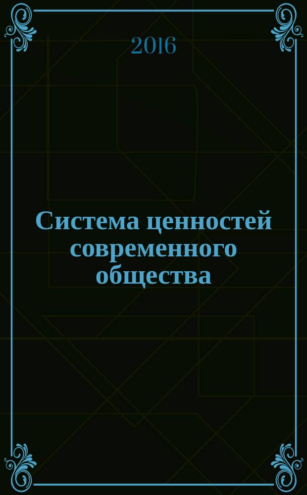 Система ценностей современного общества : сборник материалов XLVII международной научно-практической конференции, г. Новосибирск, 17 июня, 5 июля, 27 июля 2016 г