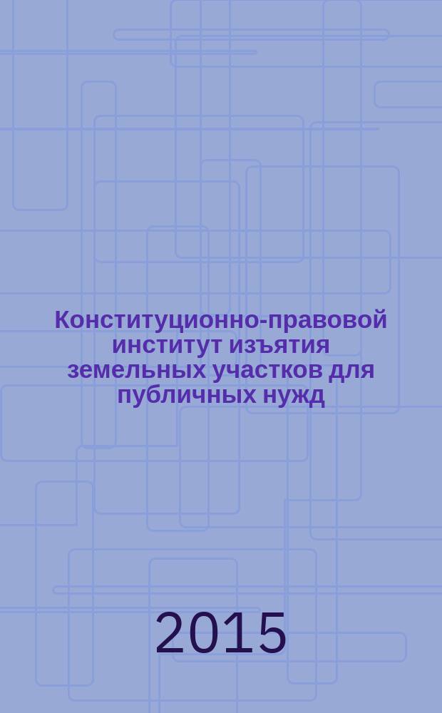 Конституционно-правовой институт изъятия земельных участков для публичных нужд: сравнительный анализ опыта Российской Федерации и Соединенных Штатов Америки : автореферат дис. на соиск. уч. степ.кандидата юридических наук : специальность 12.00.02 <конституционное право>