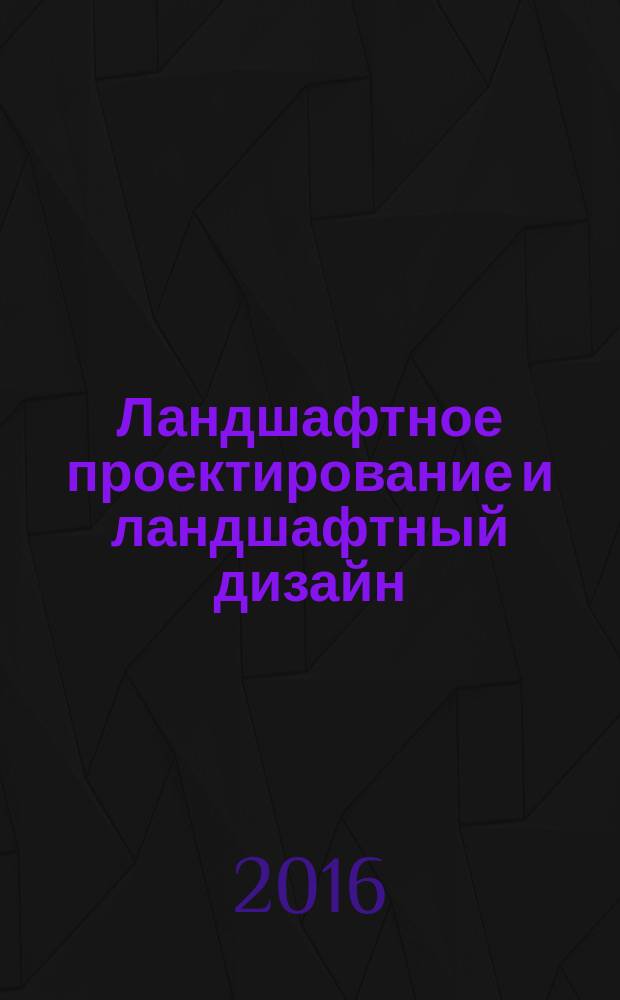 Ландшафтное проектирование и ландшафтный дизайн : учебно-методическое пособие [в 2 ч.]. Ч. 1