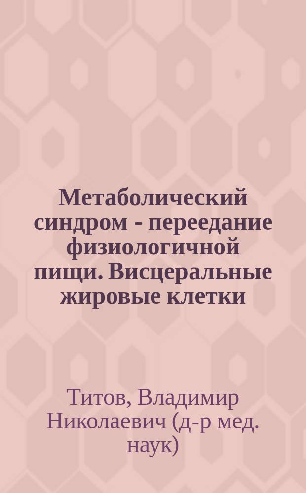 Метаболический синдром - переедание физиологичной пищи. Висцеральные жировые клетки, неэтерифицированные и свободные жирные кислоты (филогенез, патогенез, диагностика, профилактика) : монография