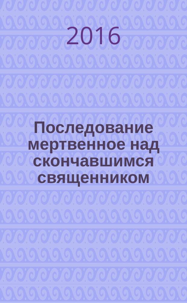 Последование мертвенное над скончавшимся священником