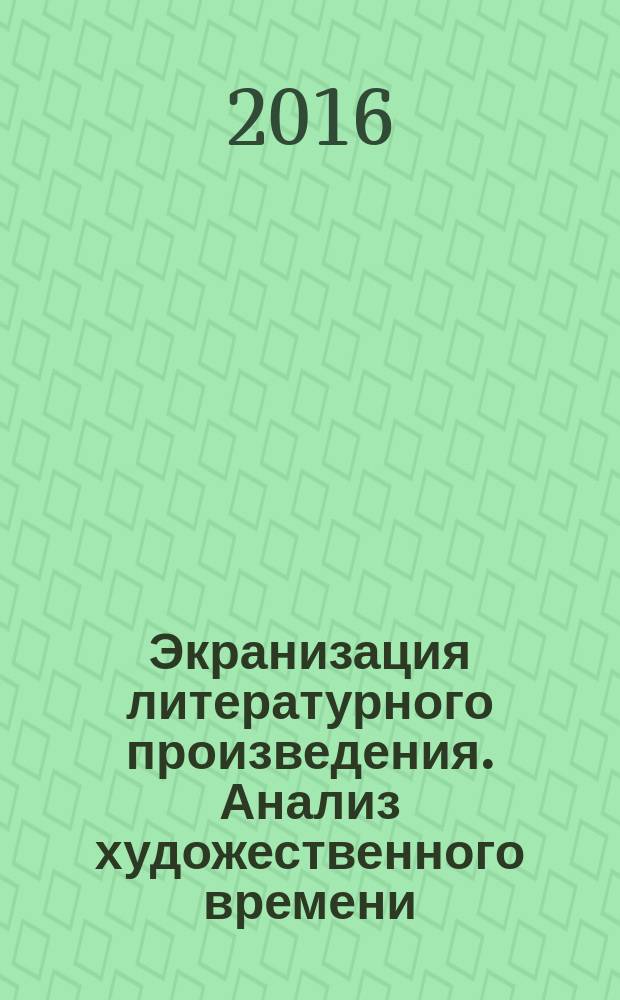 Экранизация литературного произведения. Анализ художественного времени : учебное пособие для студентов вузов, обучающихся по кинематографическим специальностям