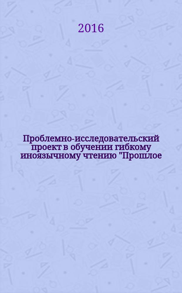 Проблемно-исследовательский проект в обучении гибкому иноязычному чтению "Прошлое, настоящее и будущее пермской нефти" : учебное пособие : для студентов 1-го и 2-го курсов бакалавриата и магистратуры направления "Нефтегазовое дело" при обучении английскому языку для профессиональных целей