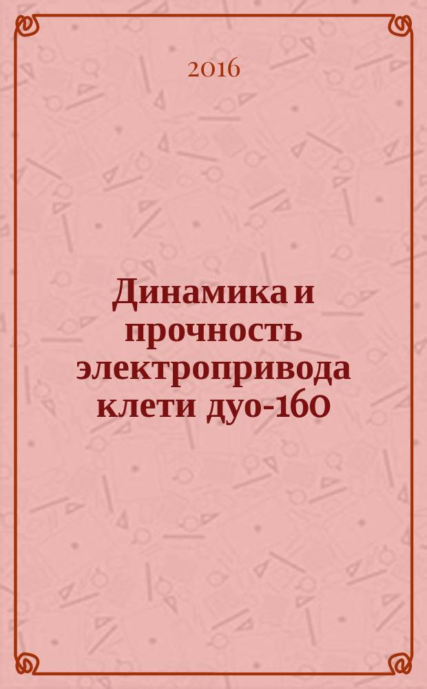 Динамика и прочность электропривода клети дуо-160 : методические указания к научно-исследовательской работе студентов на тему "Исследование динамики прокатного стана и прогнозирование ресурса его работы"