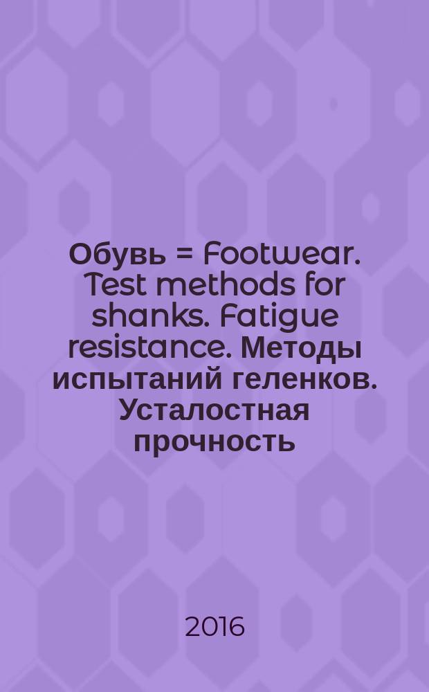 Обувь = Footwear. Test methods for shanks. Fatigue resistance. Методы испытаний геленков. Усталостная прочность : ГОСТ Р ИСО 18895-2016