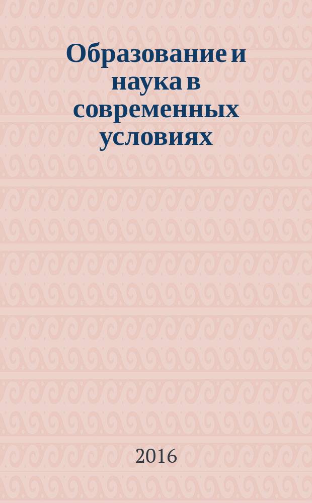 Образование и наука в современных условиях : сборник материалов Внутривузовской научно-практической конференции, 15-16 февраля 2016 г