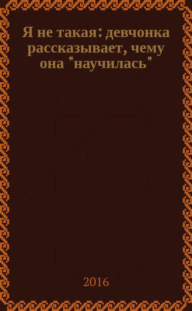 Я не такая : девчонка рассказывает, чему она "научилась"