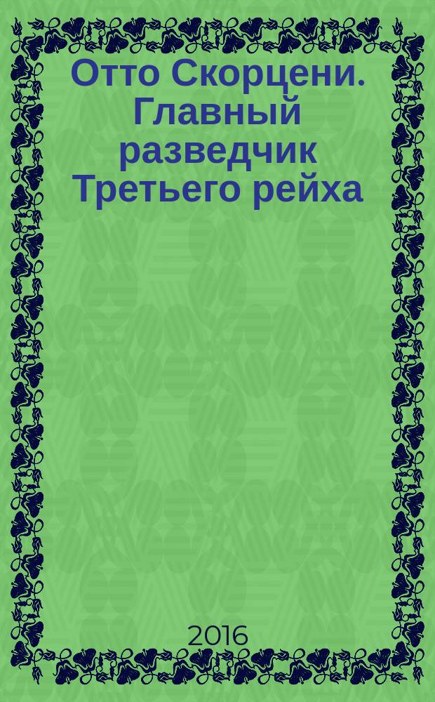 Отто Скорцени. Главный разведчик Третьего рейха