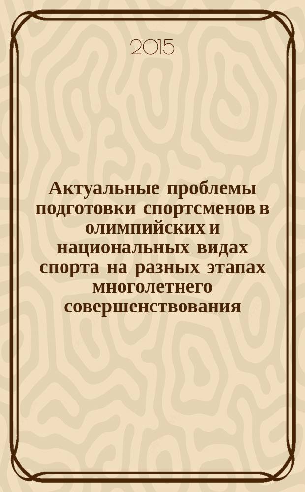 Актуальные проблемы подготовки спортсменов в олимпийских и национальных видах спорта на разных этапах многолетнего совершенствования : материалы Всероссийской научно-практической конференции с международным участием, 19 июня 2015 г., с. Чурапча Республики Саха (Якутия)