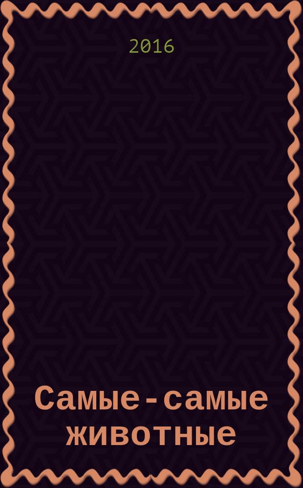 Самые-самые животные : энциклопедия удивительных фактов : для детей до 3 лет