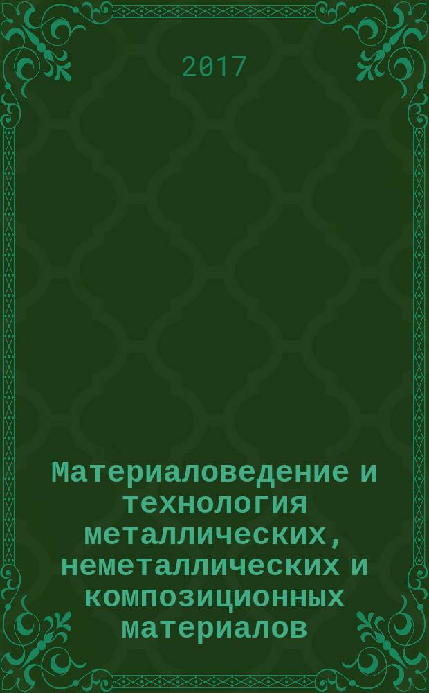 Материаловедение и технология металлических, неметаллических и композиционных материалов : учебник для бакалавров и магистров, обучающихся по специальностям 15.00.00 "Машиностроение" и 22.00.00 "Технологии материалов" : соответствует Федеральному государственному образовательному образовательному стандарту 3-го поколения