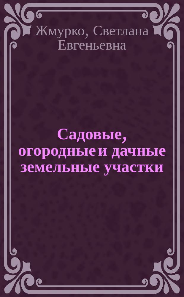 Садовые, огородные и дачные земельные участки: особенности владения, пользования и распоряжения
