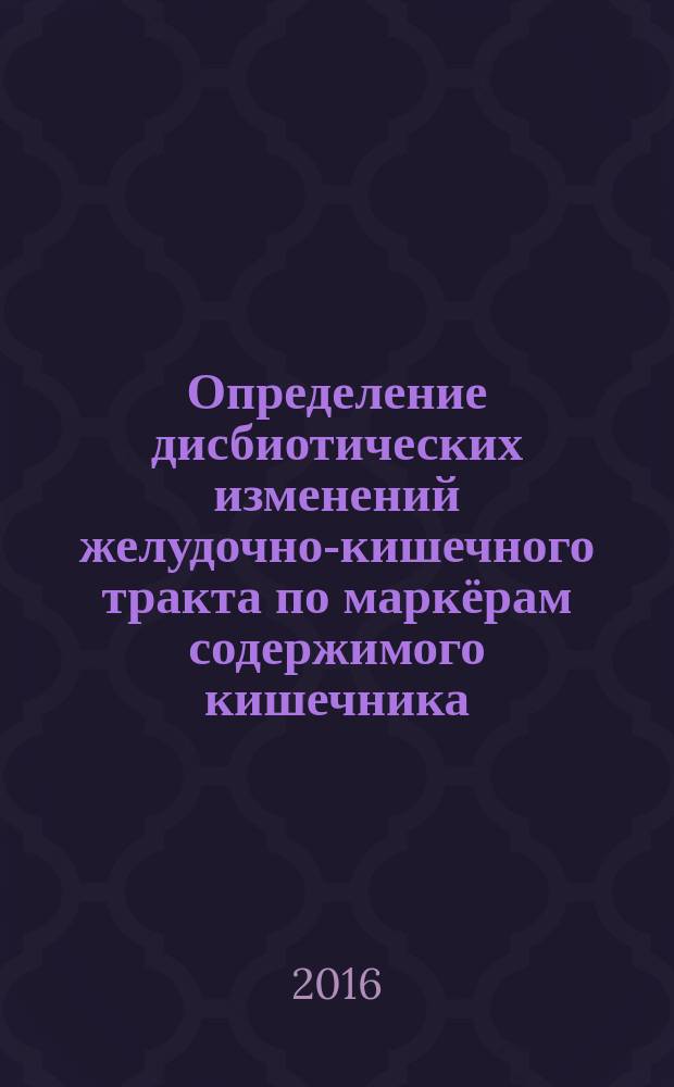 Определение дисбиотических изменений желудочно-кишечного тракта по маркёрам содержимого кишечника : федеральные клинические рекомендации : ноябрь, 2015