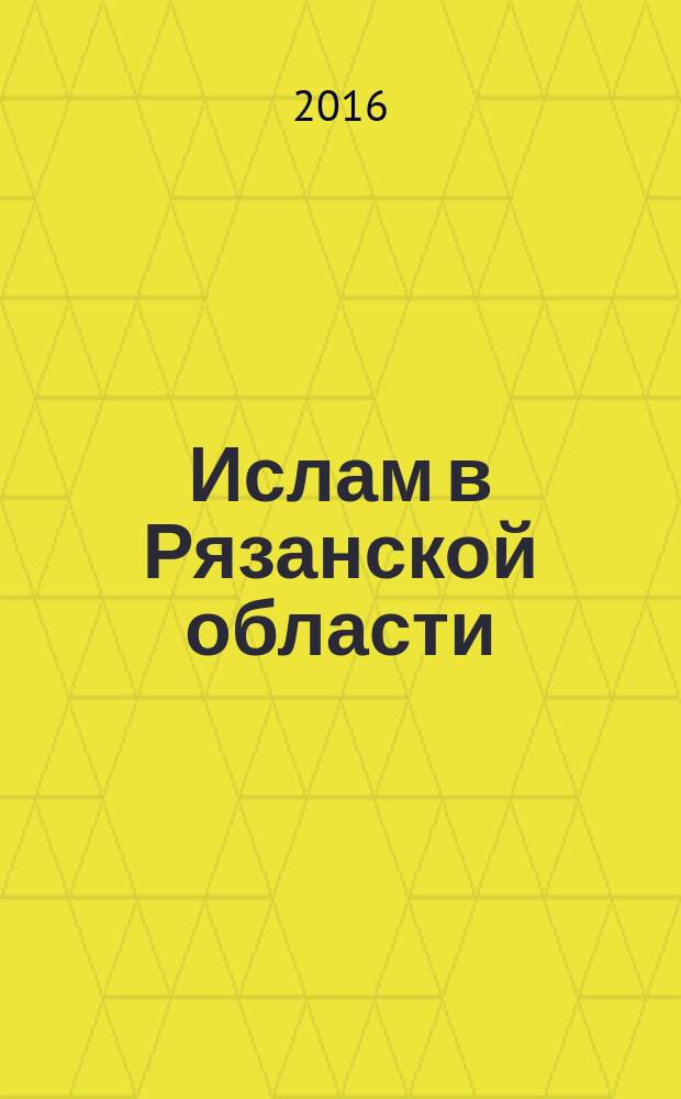 Ислам в Рязанской области: прошлое, настоящее и будущее : (материалы Всероссийской научно-практической конференции XI Фаизхановские чтения, Рязань, 14 апреля 2015 г.)