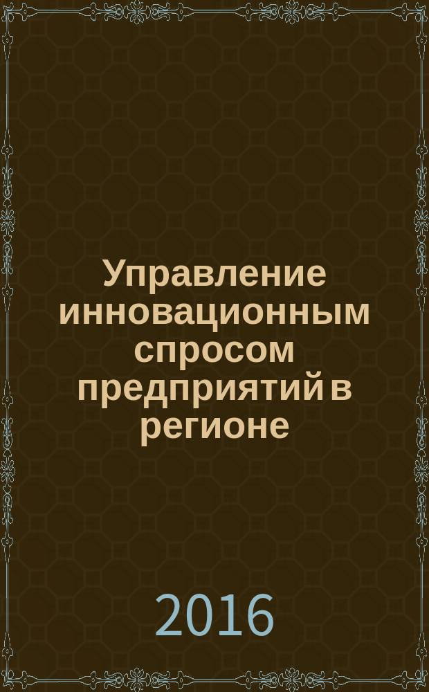 Управление инновационным спросом предприятий в регионе : монография