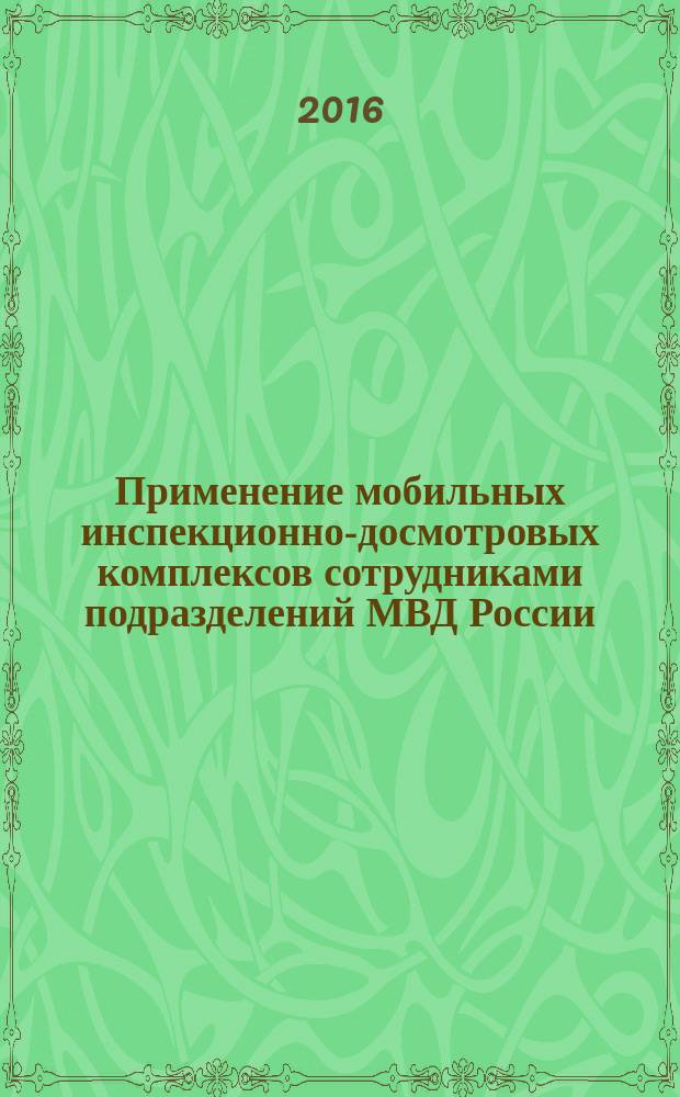 Применение мобильных инспекционно-досмотровых комплексов сотрудниками подразделений МВД России : учебное пособие : для инспекторов подразделений по досмотру органов внутренних дел Российской Федерации на транспорте