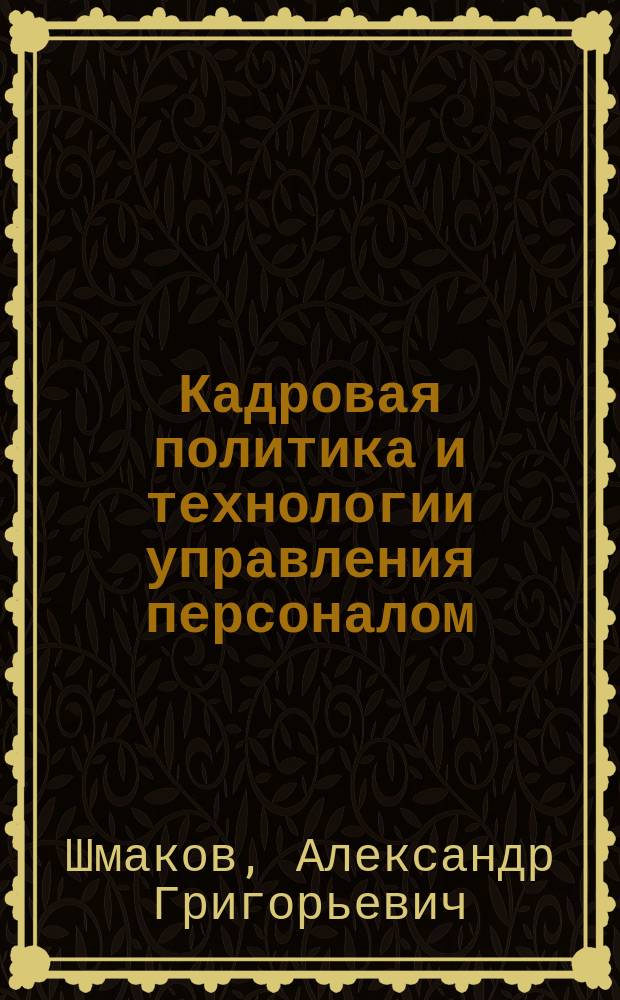 Кадровая политика и технологии управления персоналом : учебное пособие : для студентов, обучающихся по направлению подготовки 080400.62 "Управление персоналом"