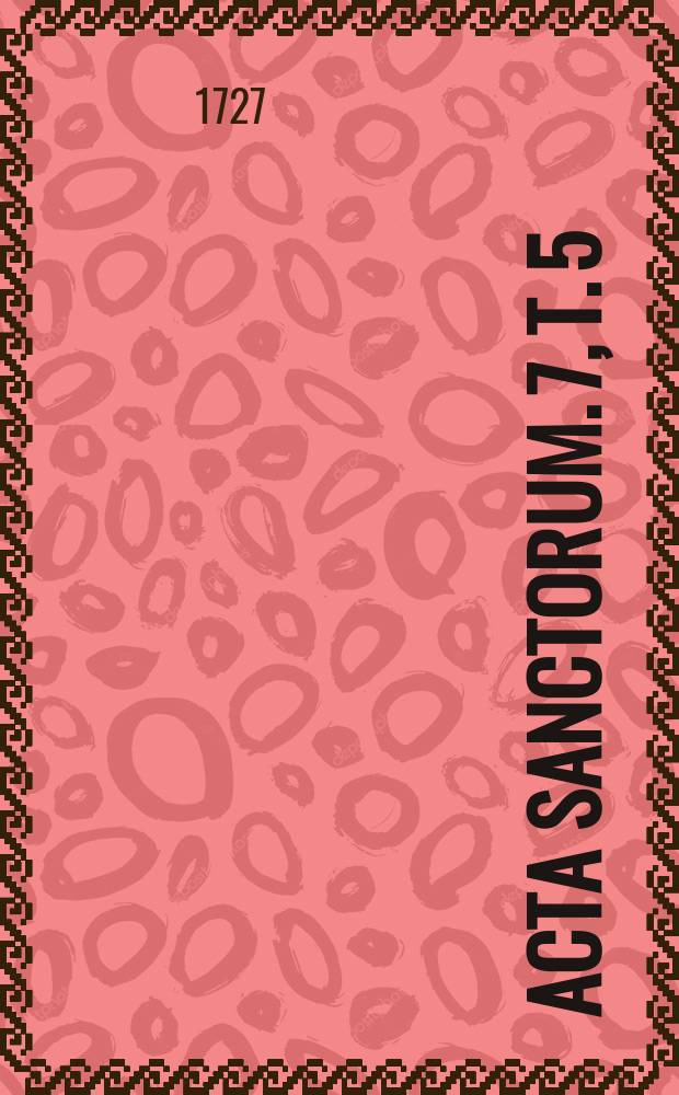 [Acta sanctorum]. [7], T. 5 : Acta sanctorum Julii