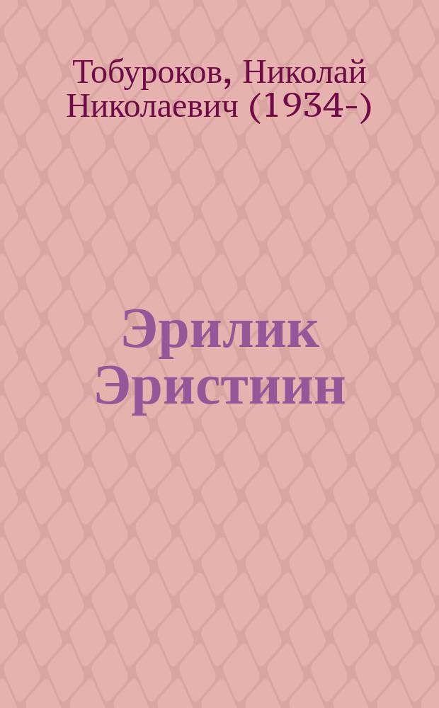 Эрилик Эристиин : олоҕун уонна айар үлэтин туһунан очерк = Эрилик Эристин