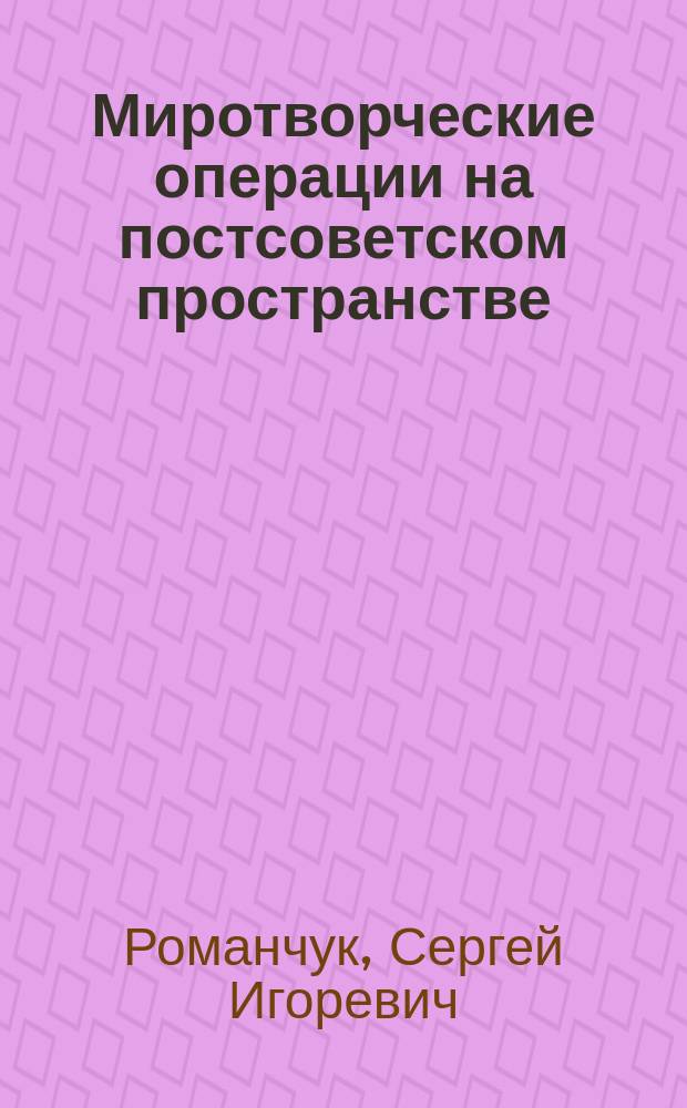 Миротворческие операции на постсоветском пространстве:концептуальные подходы : автореферат дис. на соиск. уч. степ. кандидата политических наук : специальность 23.00.04 <политические проблемы>