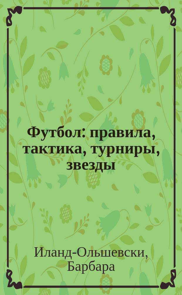 Футбол : правила, тактика, турниры, звезды : современная энциклопедия