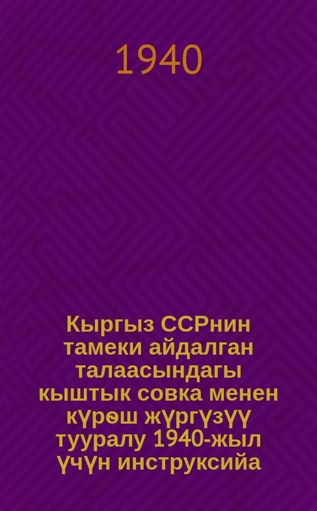 Кыргыз ССРнин тамеки айдалган талаасындагы кыштык совка менен күрѳш жүргүзүү тууралу 1940-жыл үчүн инструксийа = Инструкция по борьбе с озимой совкой на табач. полях Киргизской ССР на 1940 г.