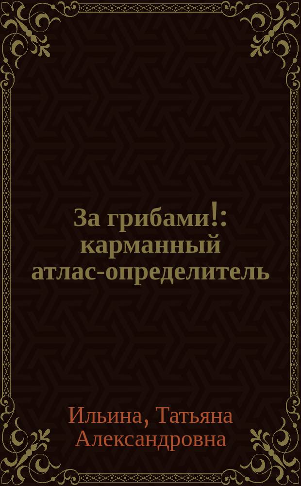 За грибами! : карманный атлас-определитель