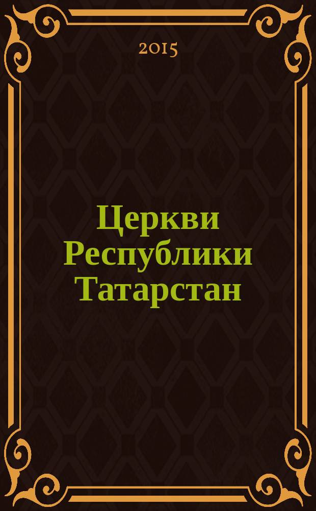 Церкви Республики Татарстан : каталог-справочник : (по районам, в алфавитном порядке по названию населенных пунктов)