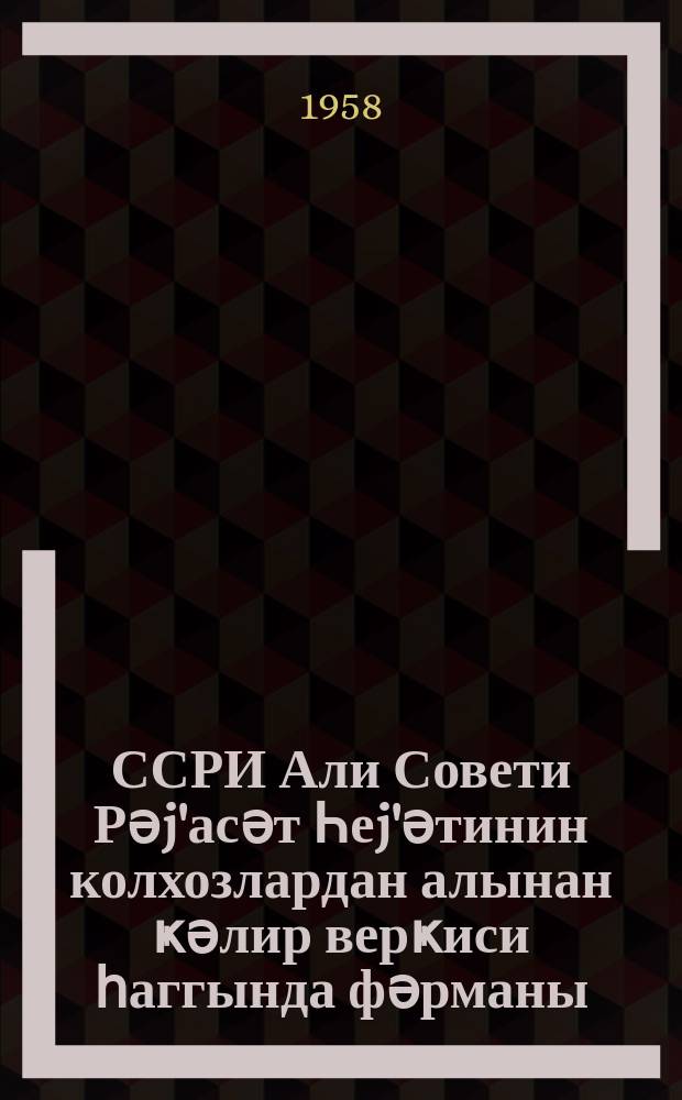 ССРИ Али Совети Рәj'асәт Һеj'әтинин колхозлардан алынан ҝәлир верҝиси һаггында фәрманы; Колхозлардан алынан ҝәлир верҝиси һесабланмасы вә верилмәси гаjдасы һаггында тә'лимат / ССРИ Малиjjә наз = Инструкция Мин. Финансов СССР от 10 дек. 1957 года N 367 о порядке исчисления и уплаты подоходного налога с колхозов