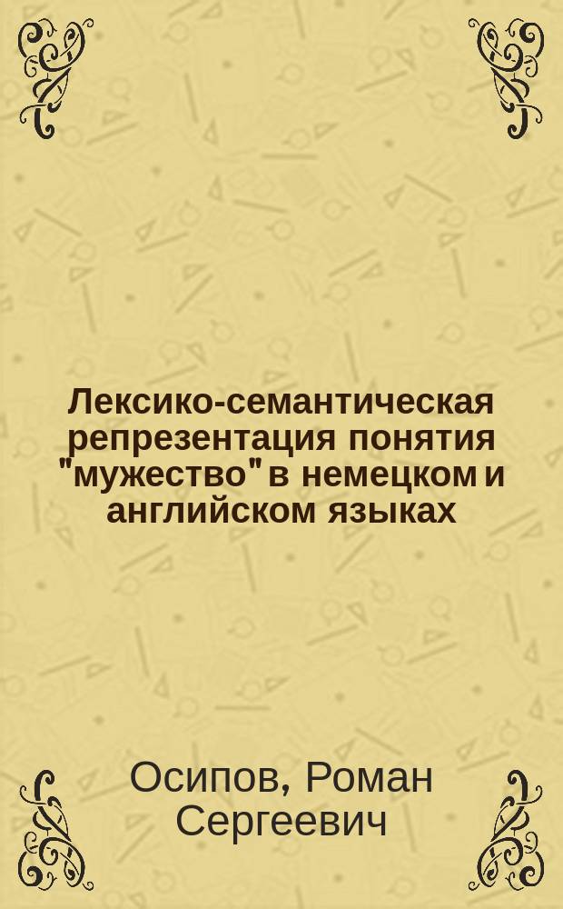 Лексико-семантическая репрезентация понятия "мужество" в немецком и английском языках (диахронический аспект) : автореферат дис. на соиск. уч. степ. кандидата филологических наук : специальность 10.02.20 <сранвит.-историч., типологич. языкознание>