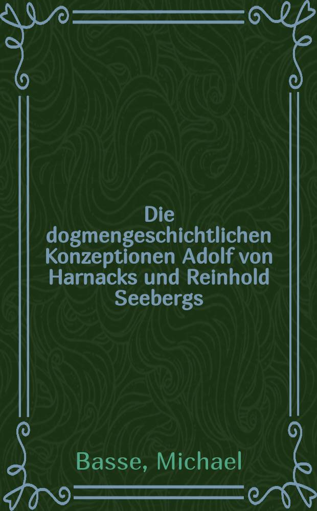 Die dogmengeschichtlichen Konzeptionen Adolf von Harnacks und Reinhold Seebergs = Догматико-историческая концепция Адольфа фон Харнака и Рейнхольда Зеесберга