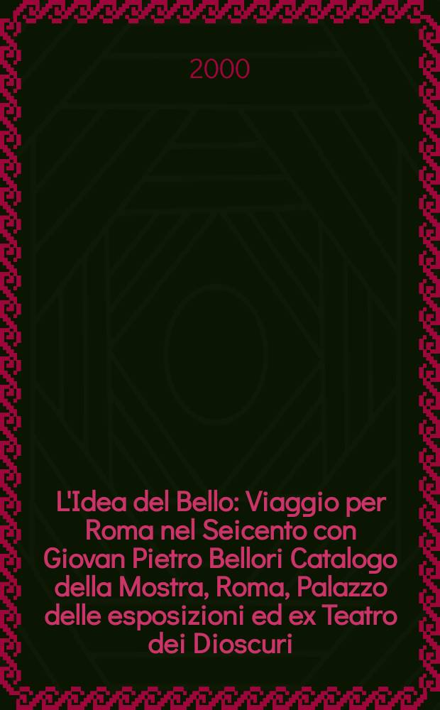 L'Idea del Bello : Viaggio per Roma nel Seicento con Giovan Pietro Bellori [Catalogo della Mostra], Roma, Palazzo delle esposizioni ed ex Teatro dei Dioscuri, 29 marzo - 26 giugno 2000. T. 2