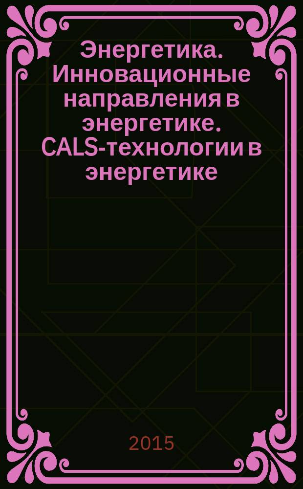 Энергетика. Инновационные направления в энергетике. CALS-технологии в энергетике : материалы IX Всероссийской (с международным участием) научно-технической интернет-конференции (1-30 июня 2015 г.)